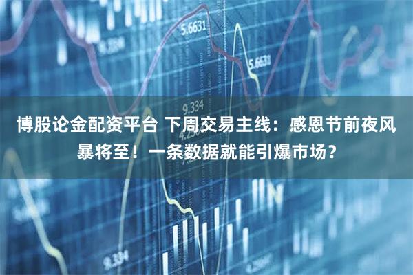 博股论金配资平台 下周交易主线：感恩节前夜风暴将至！一条数据就能引爆市场？