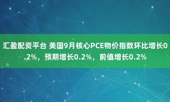 汇盈配资平台 美国9月核心PCE物价指数环比增长0.2%，预期增长0.2%，前值增长0.2%