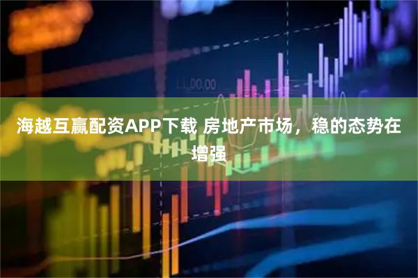 海越互赢配资APP下载 房地产市场，稳的态势在增强