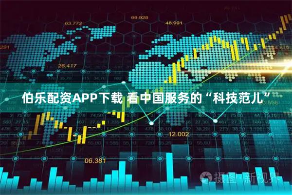 伯乐配资APP下载 看中国服务的“科技范儿”